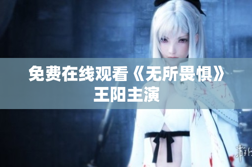 免费在线观看《无所畏惧》王阳主演