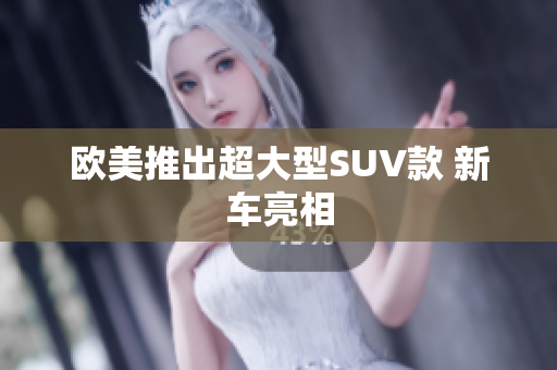 欧美推出超大型SUV款 新车亮相