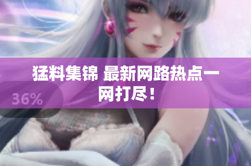 猛料集锦 最新网路热点一网打尽！