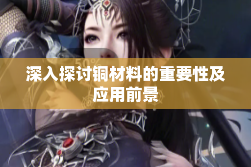 深入探讨铜材料的重要性及应用前景
