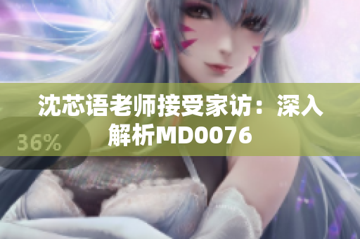 沈芯语老师接受家访：深入解析MD0076