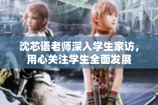 沈芯语老师深入学生家访，用心关注学生全面发展