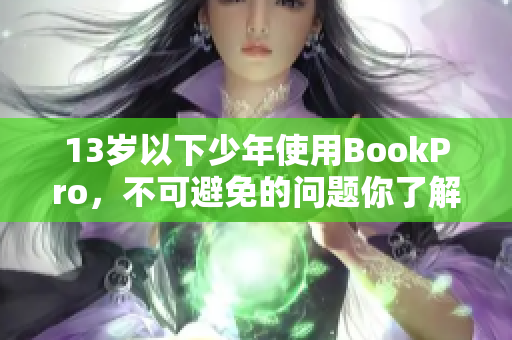 13岁以下少年使用BookPro，不可避免的问题你了解吗？