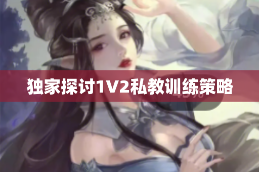 独家探讨1V2私教训练策略