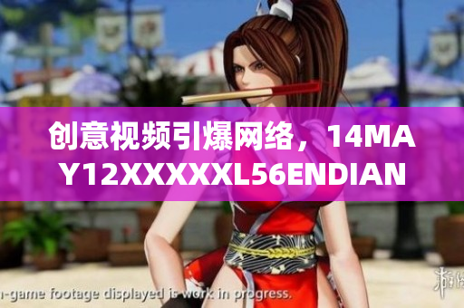 创意视频引爆网络，14MAY12XXXXXL56ENDIAN小孩成热门