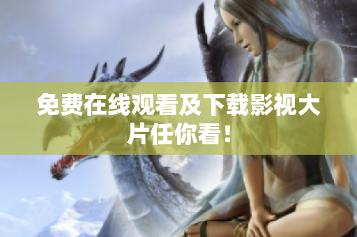 免费在线观看及下载影视大片任你看！