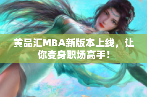 黄品汇MBA新版本上线，让你变身职场高手！