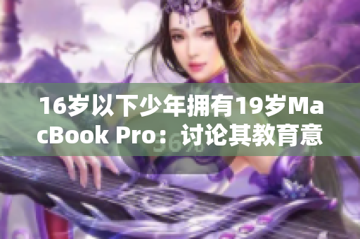 16岁以下少年拥有19岁MacBook Pro：讨论其教育意义