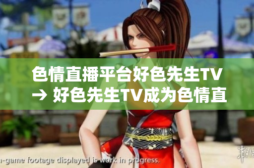色情直播平台好色先生TV → 好色先生TV成为色情直播平台焦点