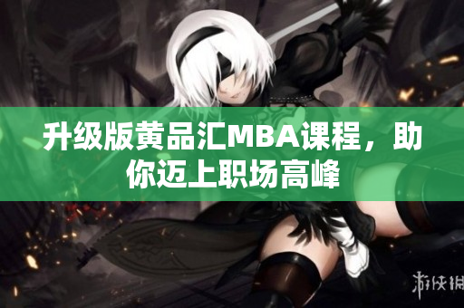 升级版黄品汇MBA课程，助你迈上职场高峰