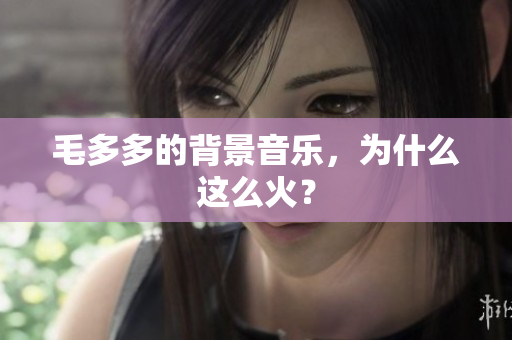 毛多多的背景音乐，为什么这么火？