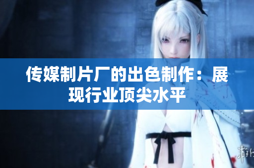 传媒制片厂的出色制作：展现行业顶尖水平