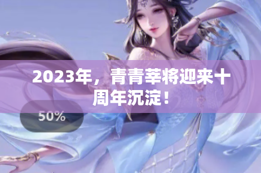 2023年，青青莘将迎来十周年沉淀！