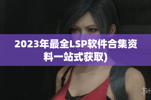 2023年最全LSP软件合集资料一站式获取)