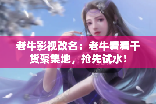 老牛影视改名：老牛看看干货聚集地，抢先试水！