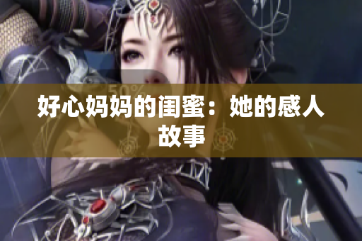 好心妈妈的闺蜜：她的感人故事