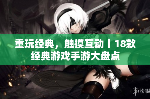 重玩经典，触摸互动丨18款经典游戏手游大盘点