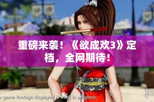 重磅来袭！《欲成欢3》定档，全网期待！