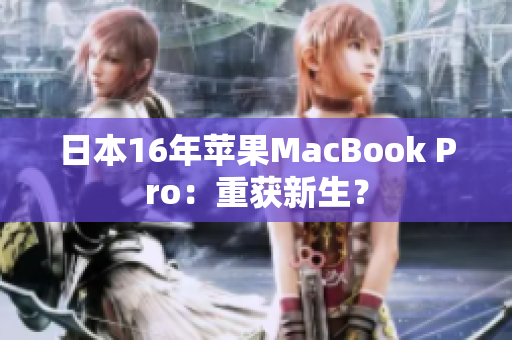日本16年苹果MacBook Pro：重获新生？