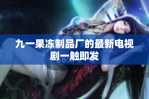 九一果冻制品厂的最新电视剧一触即发