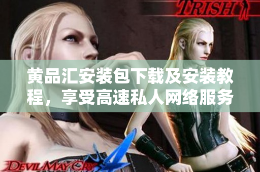 黄品汇安装包下载及安装教程，享受高速私人网络服务