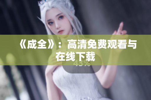 《成全》：高清免费观看与在线下载