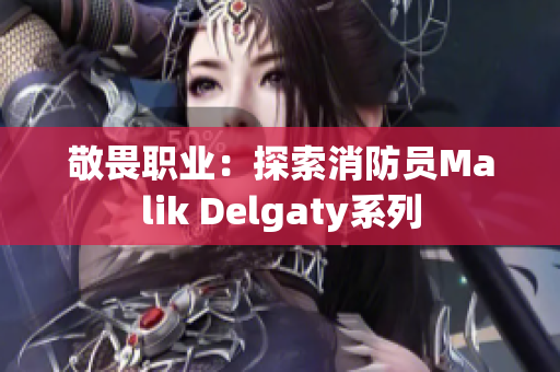 敬畏职业：探索消防员Malik Delgaty系列