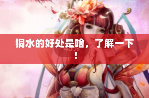 铜水的好处是啥，了解一下！