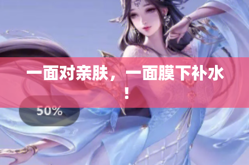 一面对亲肤，一面膜下补水！