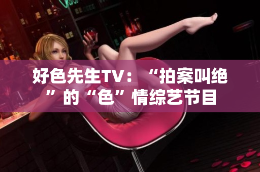 好色先生TV：“拍案叫绝”的“色”情综艺节目