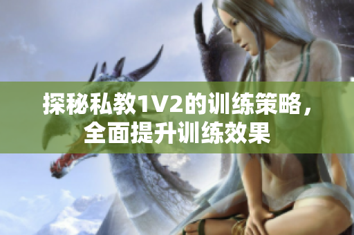 探秘私教1V2的训练策略，全面提升训练效果
