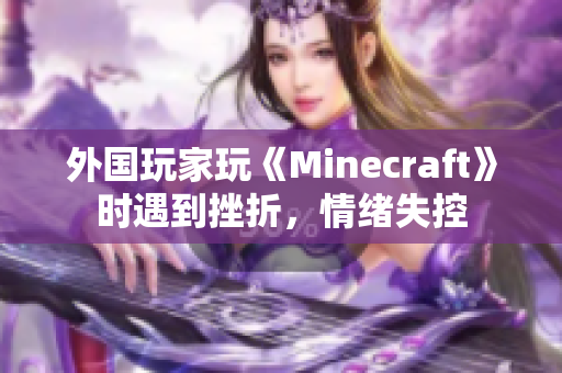 外国玩家玩《Minecraft》时遇到挫折，情绪失控