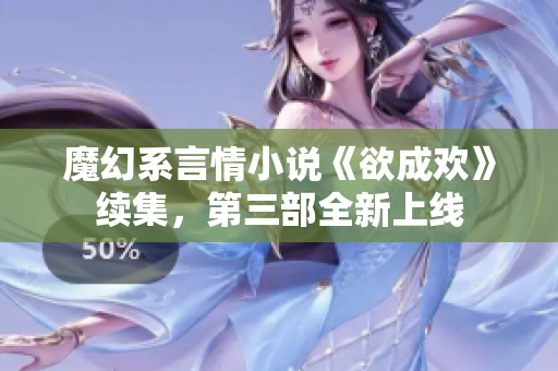 魔幻系言情小说《欲成欢》续集，第三部全新上线