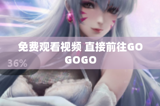 免费观看视频 直接前往GOGOGO