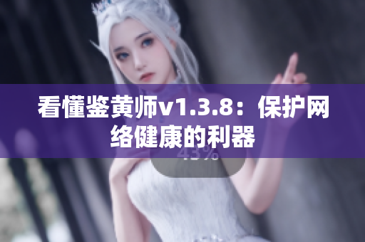 看懂鉴黄师v1.3.8：保护网络健康的利器