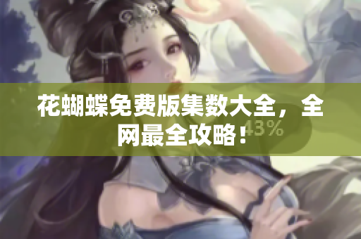 花蝴蝶免费版集数大全，全网最全攻略！