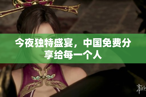 今夜独特盛宴，中国免费分享给每一个人