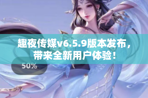 趣夜传媒v6.5.9版本发布，带来全新用户体验！