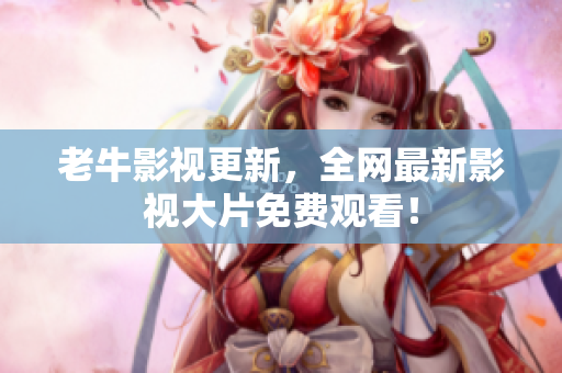 老牛影视更新，全网最新影视大片免费观看！