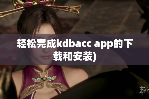 轻松完成kdbacc app的下载和安装)