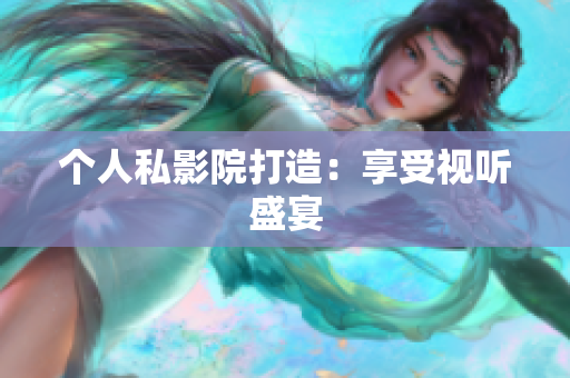个人私影院打造：享受视听盛宴