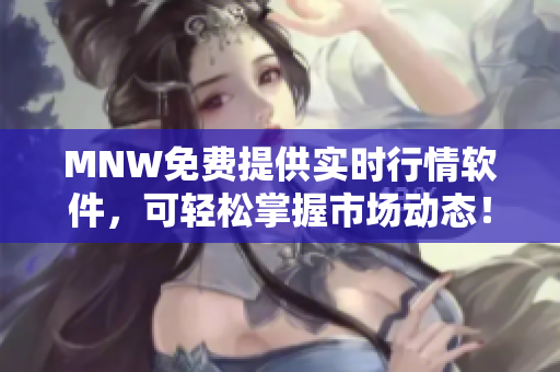 MNW免费提供实时行情软件，可轻松掌握市场动态！