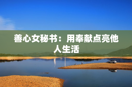 善心女秘书：用奉献点亮他人生活