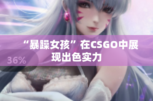 “暴躁女孩”在CSGO中展现出色实力