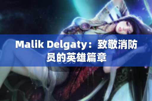 Malik Delgaty：致敬消防员的英雄篇章