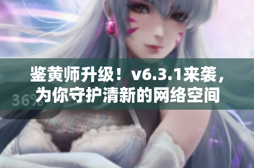 鉴黄师升级！v6.3.1来袭，为你守护清新的网络空间