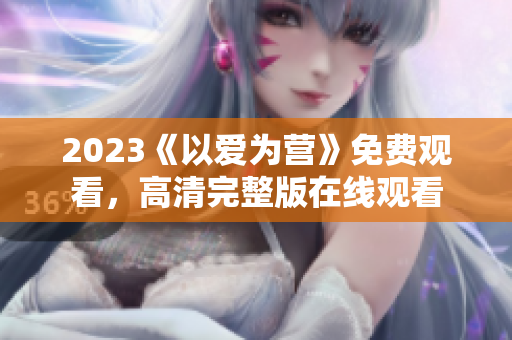 2023《以爱为营》免费观看，高清完整版在线观看