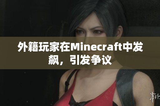 外籍玩家在Minecraft中发飙，引发争议