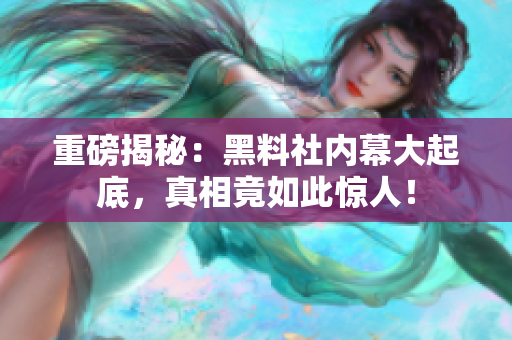 重磅揭秘：黑料社内幕大起底，真相竟如此惊人！