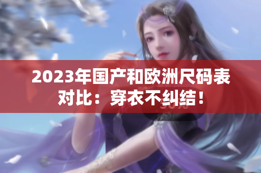 2023年国产和欧洲尺码表对比：穿衣不纠结！